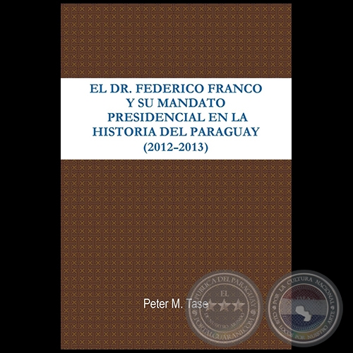 EL DR. FEDERICO FRANCO Y SU MANDATO PRESIDENCIAL EN LA HISTORIA DEL PARAGUAY (2012 - 2013) - Autor: PETER TASE - Ao 2013